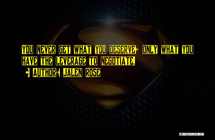 Jalen Rose Quotes: You Never Get What You Deserve; Only What You Have The Leverage To Negotiate.