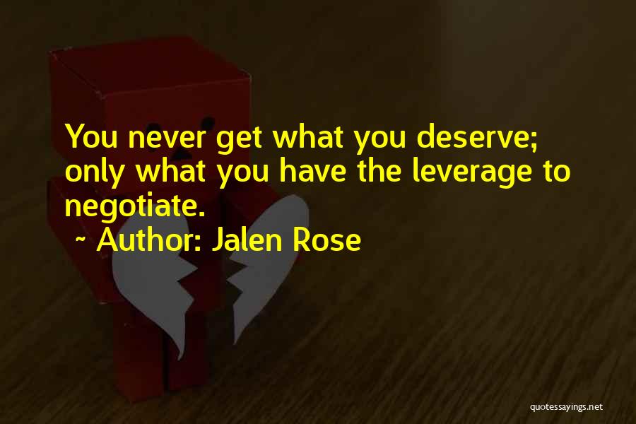 Jalen Rose Quotes: You Never Get What You Deserve; Only What You Have The Leverage To Negotiate.