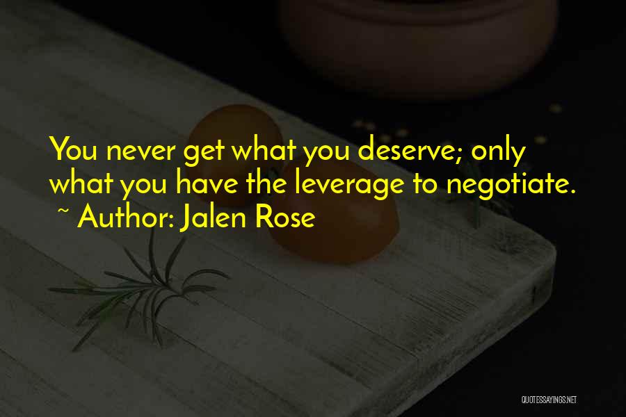 Jalen Rose Quotes: You Never Get What You Deserve; Only What You Have The Leverage To Negotiate.