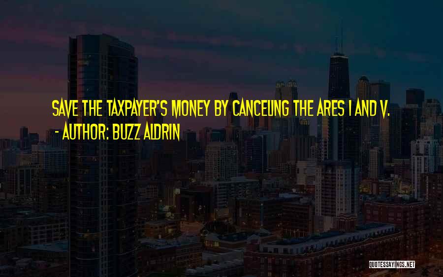 Buzz Aldrin Quotes: Save The Taxpayer's Money By Canceling The Ares 1 And V.