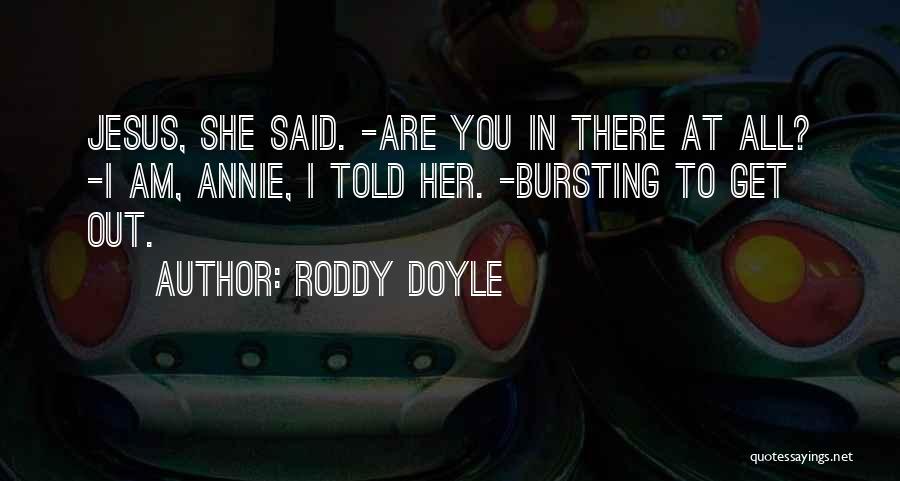 Roddy Doyle Quotes: Jesus, She Said. -are You In There At All? -i Am, Annie, I Told Her. -bursting To Get Out.
