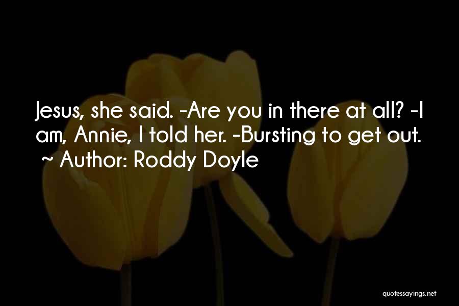 Roddy Doyle Quotes: Jesus, She Said. -are You In There At All? -i Am, Annie, I Told Her. -bursting To Get Out.