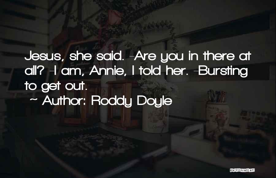 Roddy Doyle Quotes: Jesus, She Said. -are You In There At All? -i Am, Annie, I Told Her. -bursting To Get Out.
