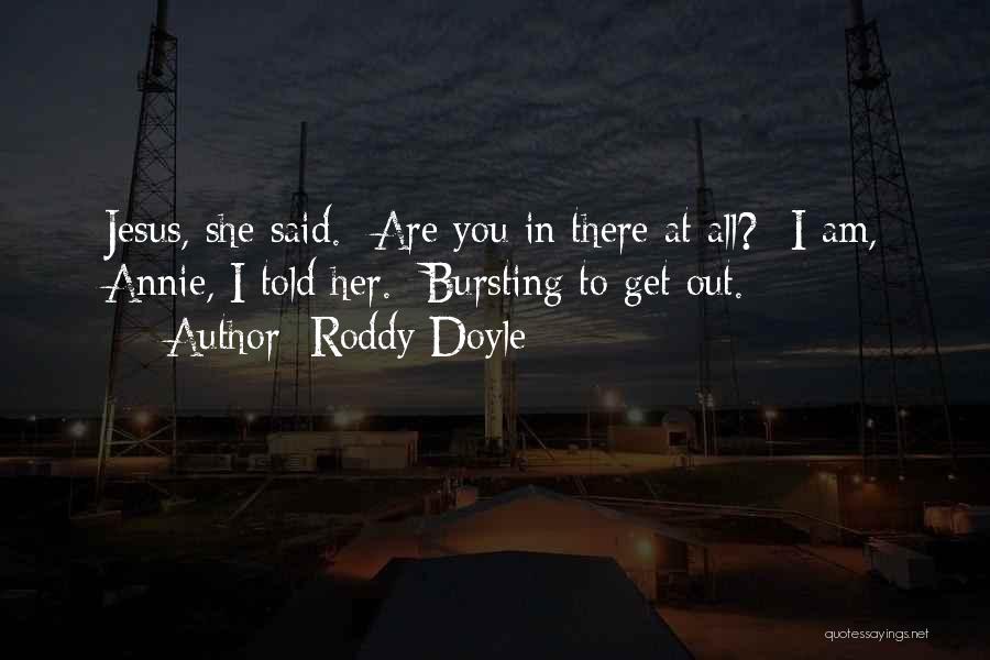 Roddy Doyle Quotes: Jesus, She Said. -are You In There At All? -i Am, Annie, I Told Her. -bursting To Get Out.