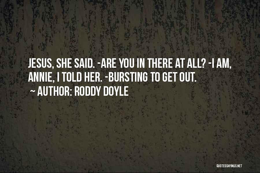 Roddy Doyle Quotes: Jesus, She Said. -are You In There At All? -i Am, Annie, I Told Her. -bursting To Get Out.