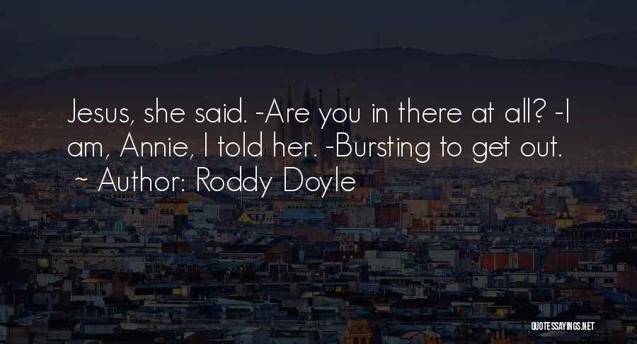 Roddy Doyle Quotes: Jesus, She Said. -are You In There At All? -i Am, Annie, I Told Her. -bursting To Get Out.