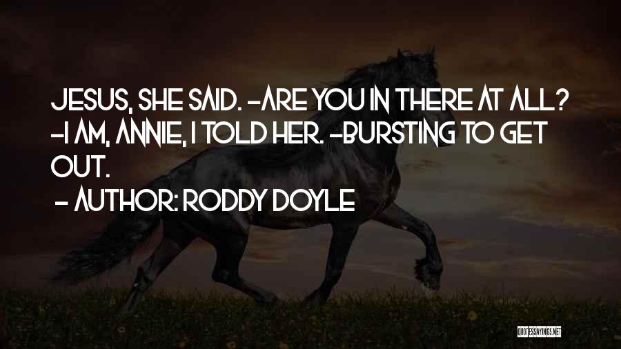 Roddy Doyle Quotes: Jesus, She Said. -are You In There At All? -i Am, Annie, I Told Her. -bursting To Get Out.