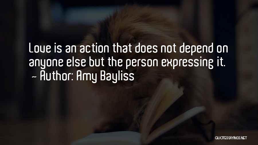 Amy Bayliss Quotes: Love Is An Action That Does Not Depend On Anyone Else But The Person Expressing It.