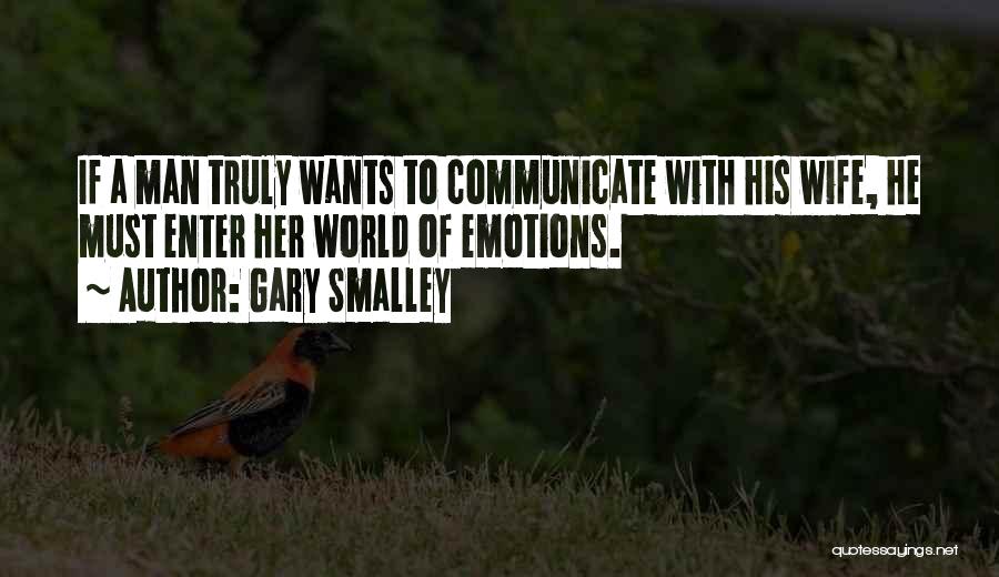 Gary Smalley Quotes: If A Man Truly Wants To Communicate With His Wife, He Must Enter Her World Of Emotions.
