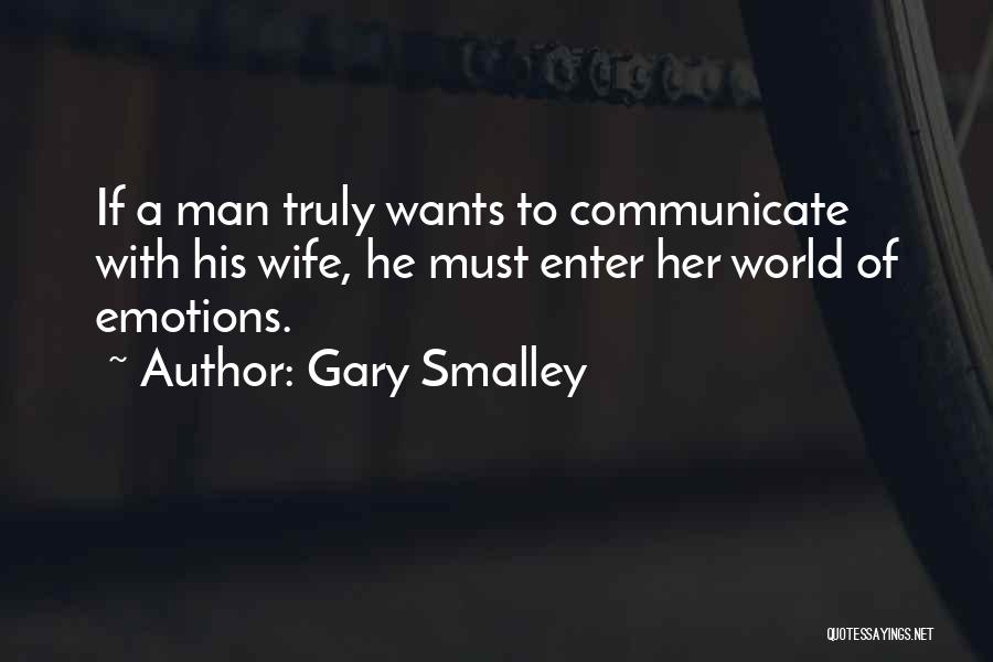 Gary Smalley Quotes: If A Man Truly Wants To Communicate With His Wife, He Must Enter Her World Of Emotions.