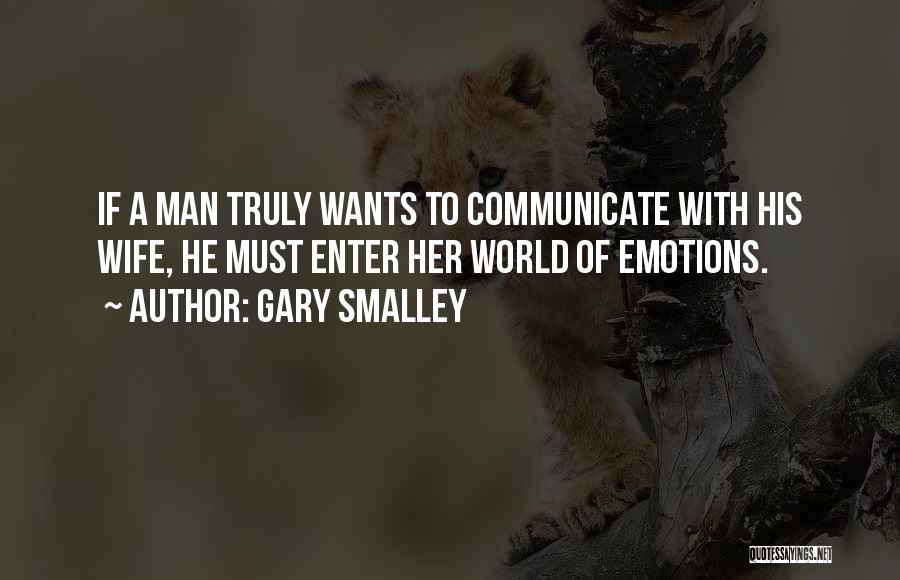 Gary Smalley Quotes: If A Man Truly Wants To Communicate With His Wife, He Must Enter Her World Of Emotions.