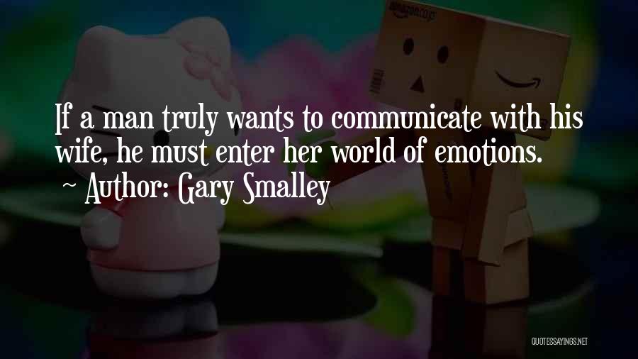 Gary Smalley Quotes: If A Man Truly Wants To Communicate With His Wife, He Must Enter Her World Of Emotions.
