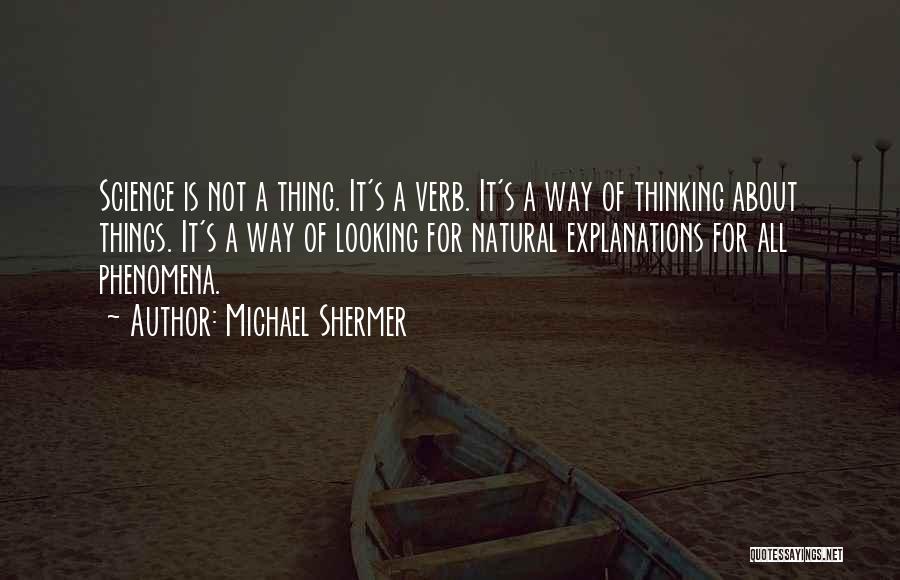 Michael Shermer Quotes: Science Is Not A Thing. It's A Verb. It's A Way Of Thinking About Things. It's A Way Of Looking