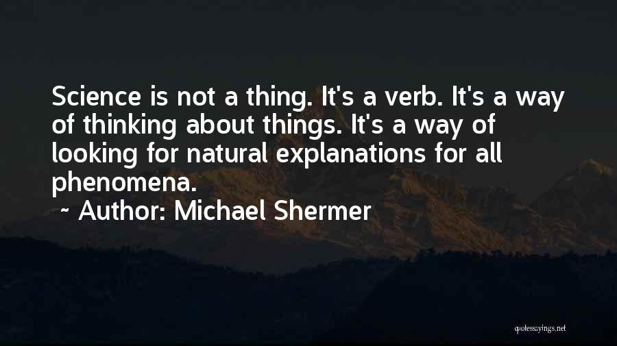 Michael Shermer Quotes: Science Is Not A Thing. It's A Verb. It's A Way Of Thinking About Things. It's A Way Of Looking