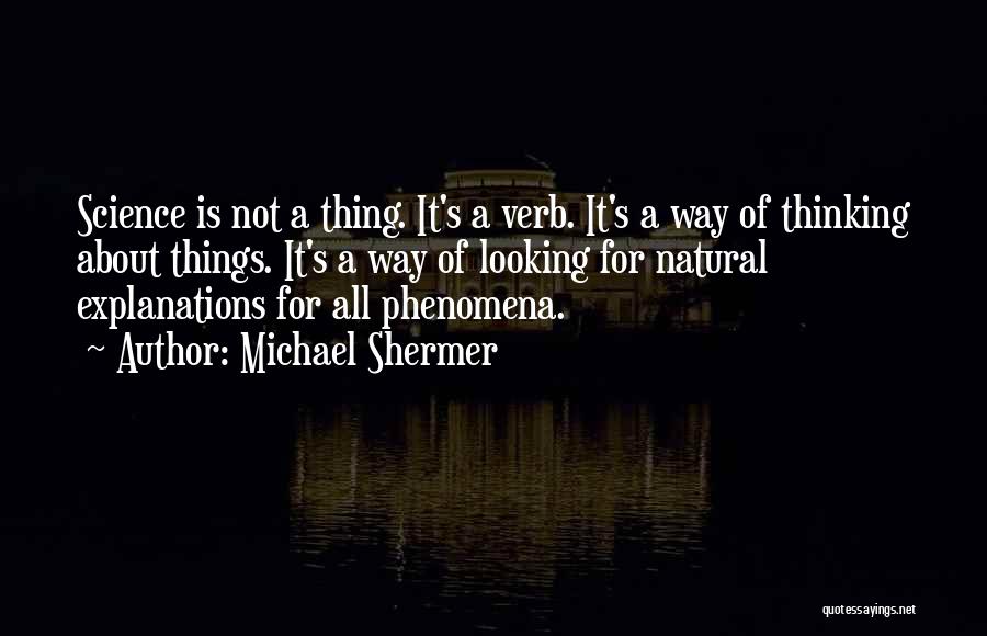 Michael Shermer Quotes: Science Is Not A Thing. It's A Verb. It's A Way Of Thinking About Things. It's A Way Of Looking