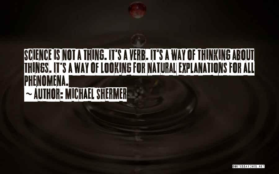 Michael Shermer Quotes: Science Is Not A Thing. It's A Verb. It's A Way Of Thinking About Things. It's A Way Of Looking