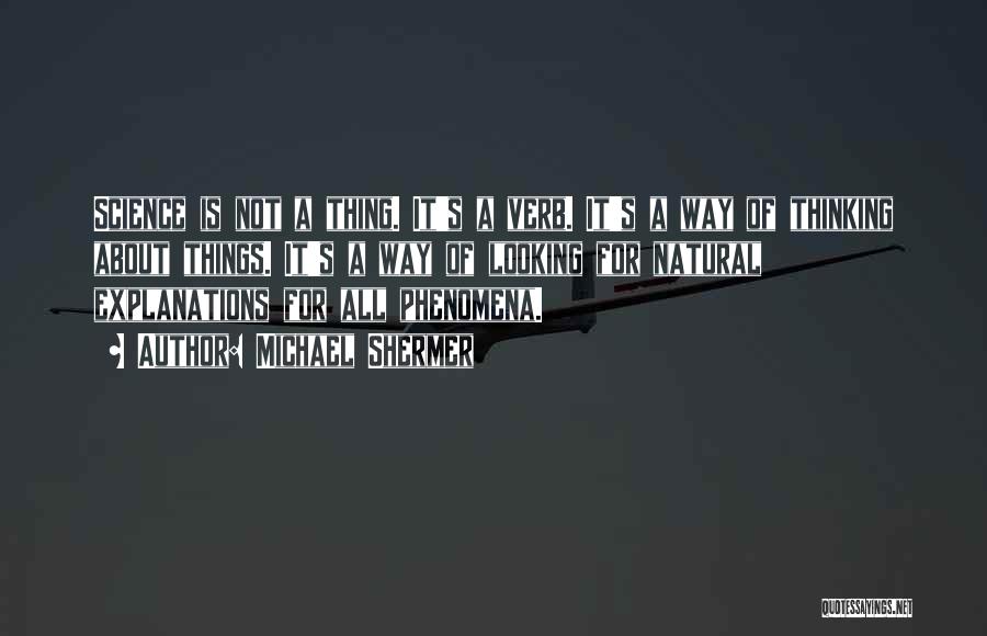 Michael Shermer Quotes: Science Is Not A Thing. It's A Verb. It's A Way Of Thinking About Things. It's A Way Of Looking