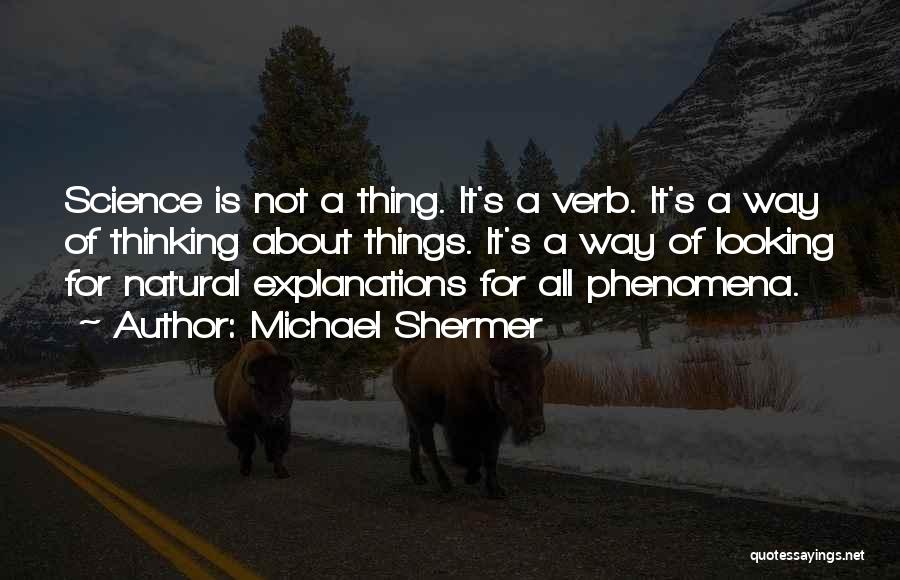 Michael Shermer Quotes: Science Is Not A Thing. It's A Verb. It's A Way Of Thinking About Things. It's A Way Of Looking