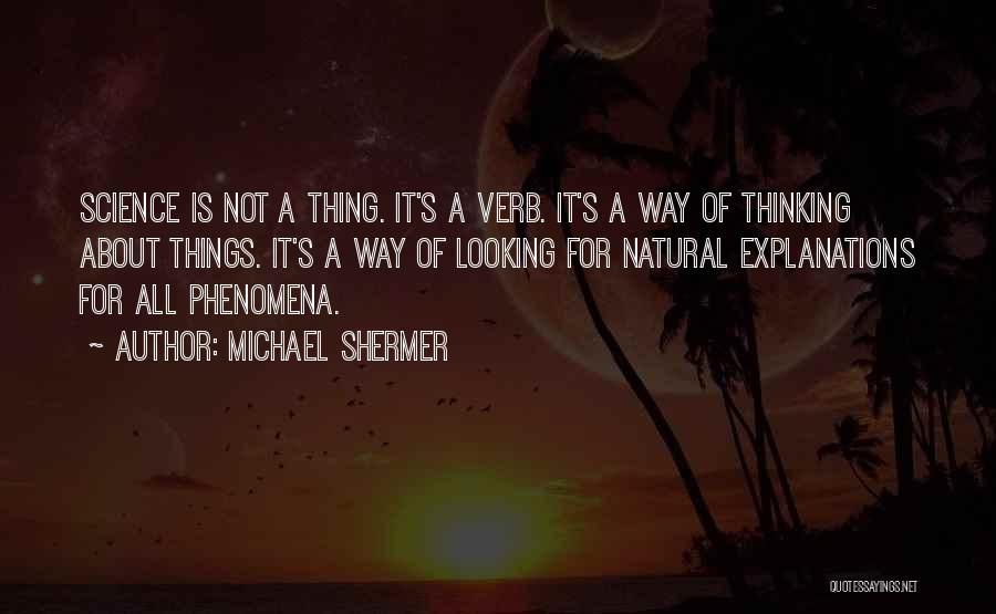 Michael Shermer Quotes: Science Is Not A Thing. It's A Verb. It's A Way Of Thinking About Things. It's A Way Of Looking