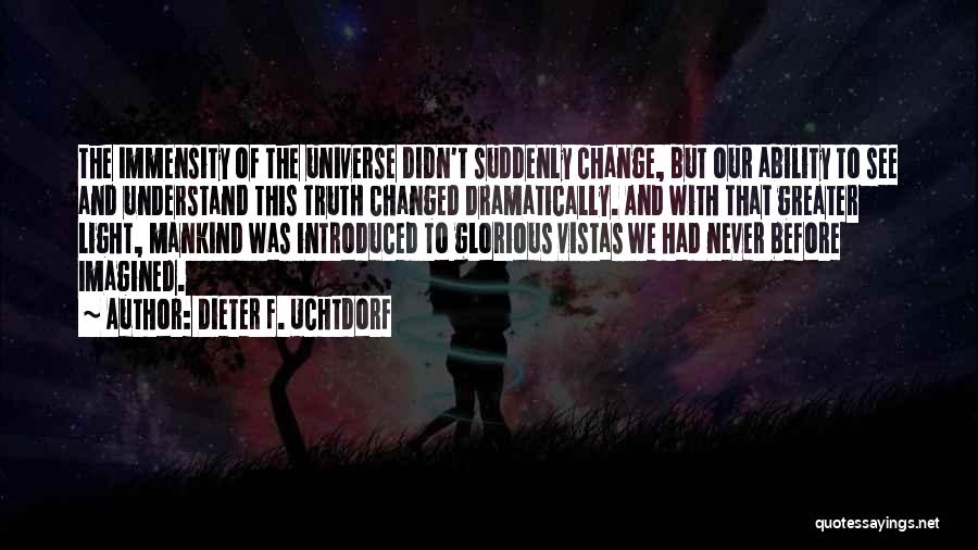 Dieter F. Uchtdorf Quotes: The Immensity Of The Universe Didn't Suddenly Change, But Our Ability To See And Understand This Truth Changed Dramatically. And