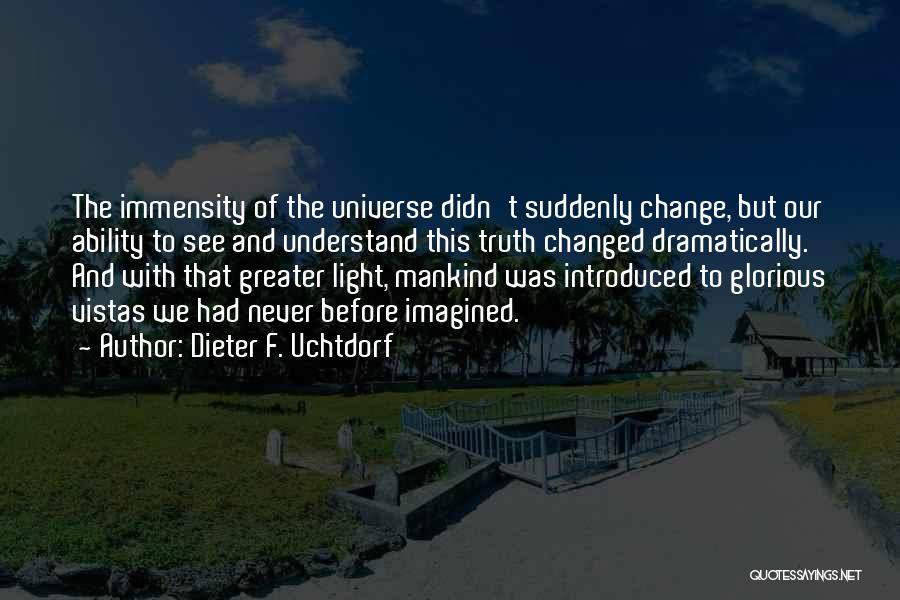 Dieter F. Uchtdorf Quotes: The Immensity Of The Universe Didn't Suddenly Change, But Our Ability To See And Understand This Truth Changed Dramatically. And