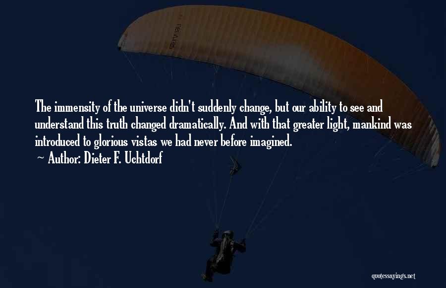 Dieter F. Uchtdorf Quotes: The Immensity Of The Universe Didn't Suddenly Change, But Our Ability To See And Understand This Truth Changed Dramatically. And