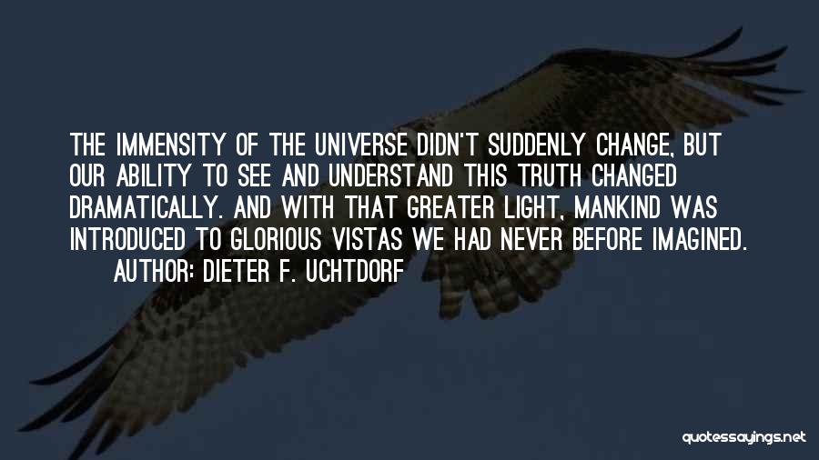 Dieter F. Uchtdorf Quotes: The Immensity Of The Universe Didn't Suddenly Change, But Our Ability To See And Understand This Truth Changed Dramatically. And