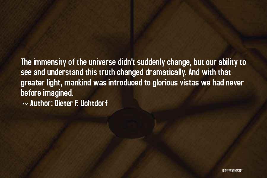 Dieter F. Uchtdorf Quotes: The Immensity Of The Universe Didn't Suddenly Change, But Our Ability To See And Understand This Truth Changed Dramatically. And