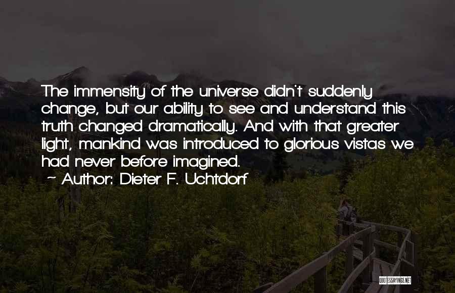 Dieter F. Uchtdorf Quotes: The Immensity Of The Universe Didn't Suddenly Change, But Our Ability To See And Understand This Truth Changed Dramatically. And