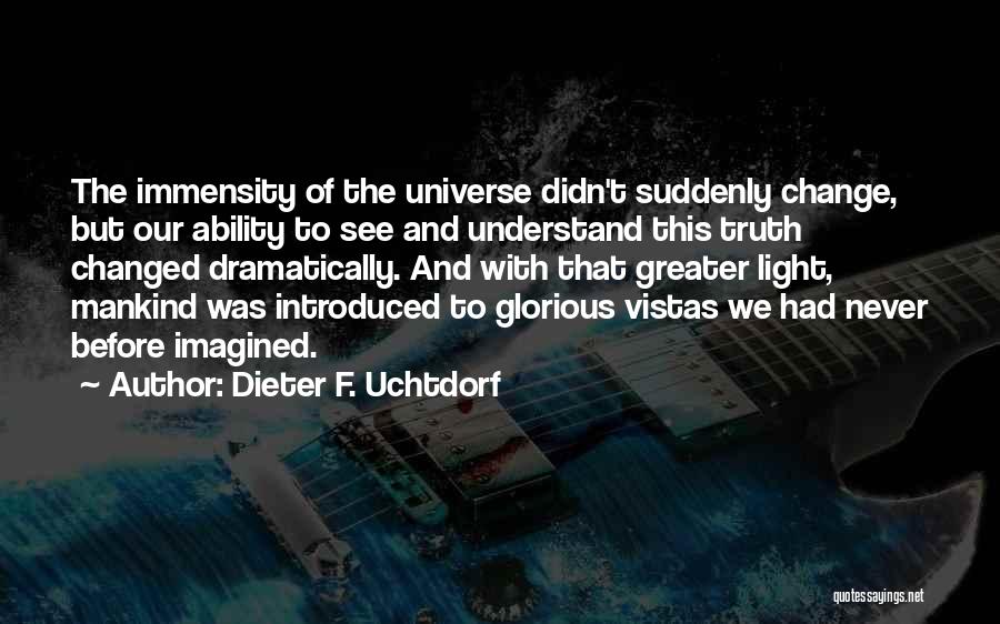 Dieter F. Uchtdorf Quotes: The Immensity Of The Universe Didn't Suddenly Change, But Our Ability To See And Understand This Truth Changed Dramatically. And