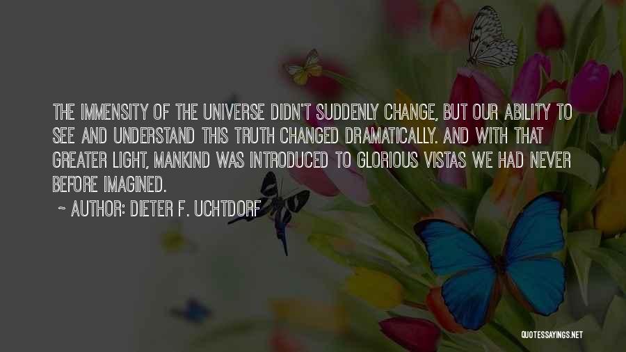 Dieter F. Uchtdorf Quotes: The Immensity Of The Universe Didn't Suddenly Change, But Our Ability To See And Understand This Truth Changed Dramatically. And