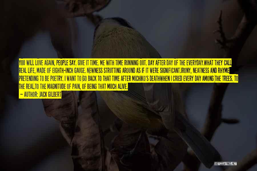 Jack Gilbert Quotes: You Will Love Again, People Say. Give It Time. Me With Time Running Out. Day After Day Of The Everyday.what