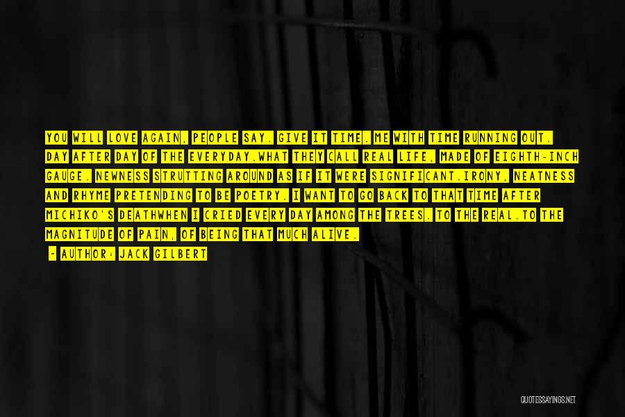 Jack Gilbert Quotes: You Will Love Again, People Say. Give It Time. Me With Time Running Out. Day After Day Of The Everyday.what