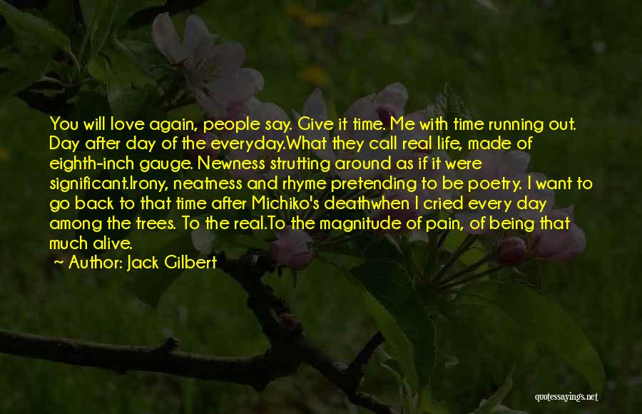 Jack Gilbert Quotes: You Will Love Again, People Say. Give It Time. Me With Time Running Out. Day After Day Of The Everyday.what