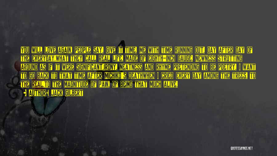 Jack Gilbert Quotes: You Will Love Again, People Say. Give It Time. Me With Time Running Out. Day After Day Of The Everyday.what