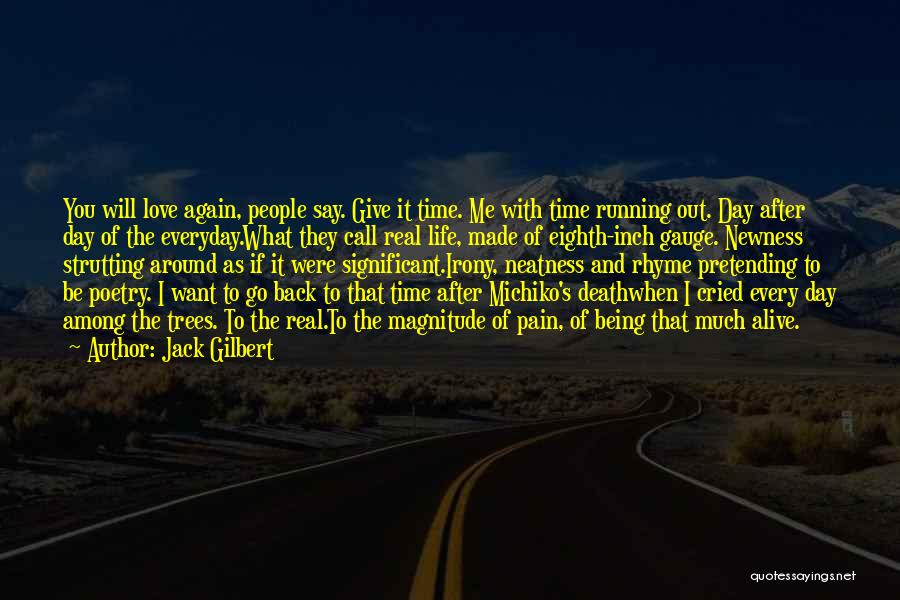 Jack Gilbert Quotes: You Will Love Again, People Say. Give It Time. Me With Time Running Out. Day After Day Of The Everyday.what