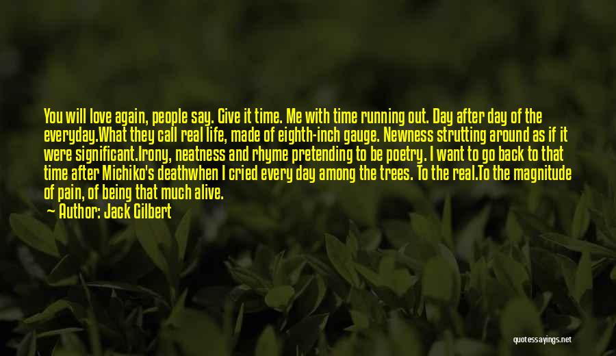 Jack Gilbert Quotes: You Will Love Again, People Say. Give It Time. Me With Time Running Out. Day After Day Of The Everyday.what