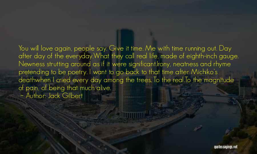 Jack Gilbert Quotes: You Will Love Again, People Say. Give It Time. Me With Time Running Out. Day After Day Of The Everyday.what