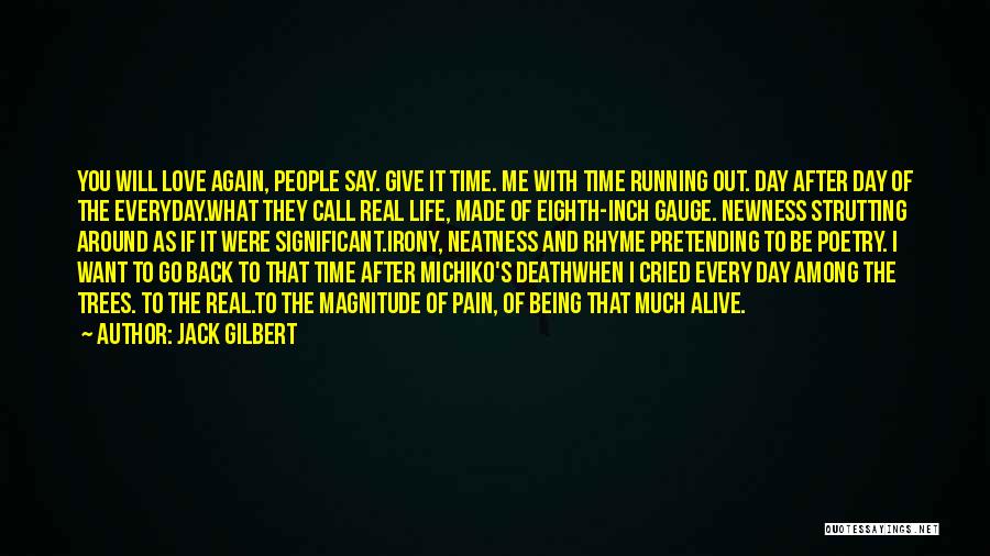 Jack Gilbert Quotes: You Will Love Again, People Say. Give It Time. Me With Time Running Out. Day After Day Of The Everyday.what