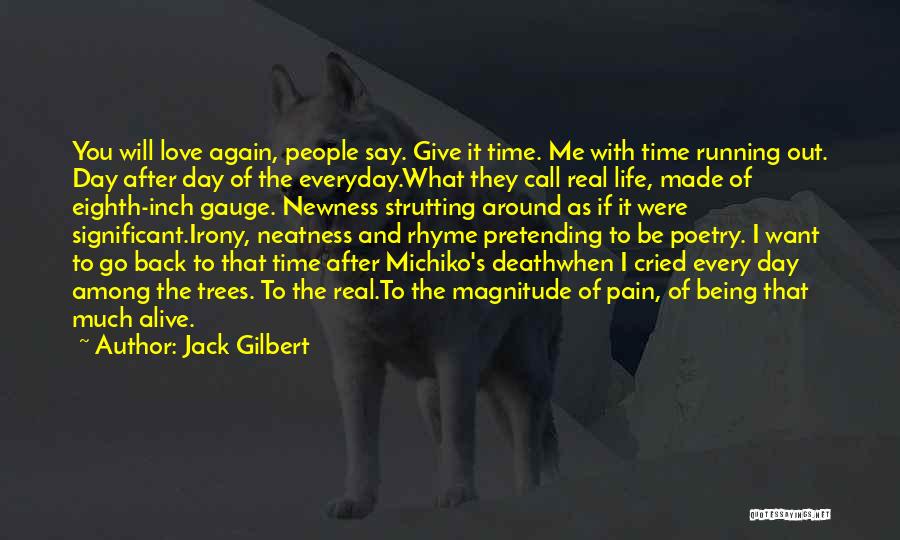 Jack Gilbert Quotes: You Will Love Again, People Say. Give It Time. Me With Time Running Out. Day After Day Of The Everyday.what