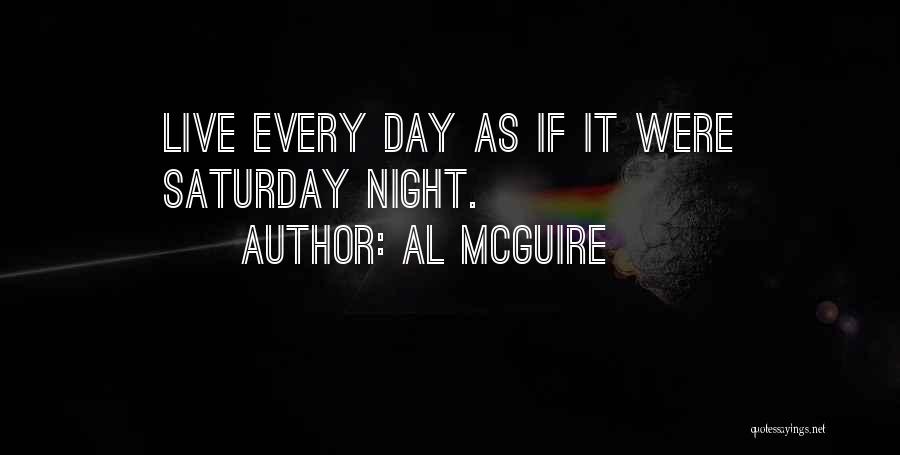 Al McGuire Quotes: Live Every Day As If It Were Saturday Night.