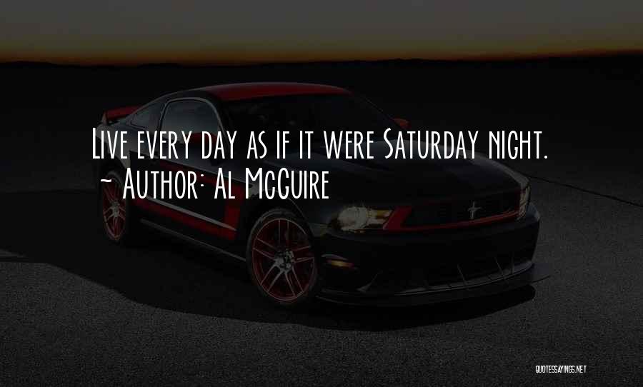 Al McGuire Quotes: Live Every Day As If It Were Saturday Night.