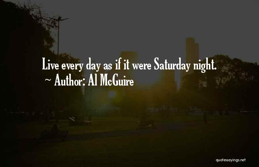 Al McGuire Quotes: Live Every Day As If It Were Saturday Night.