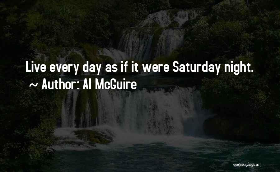 Al McGuire Quotes: Live Every Day As If It Were Saturday Night.