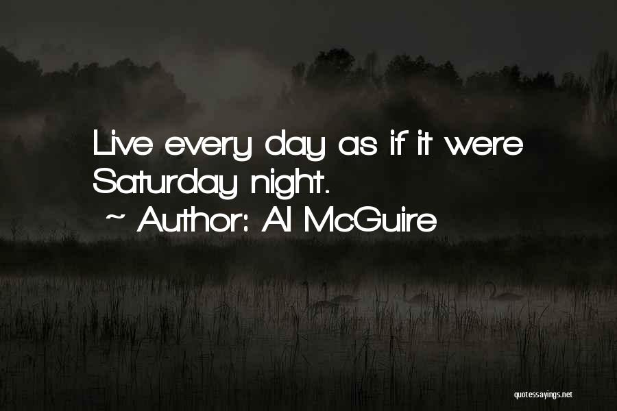 Al McGuire Quotes: Live Every Day As If It Were Saturday Night.