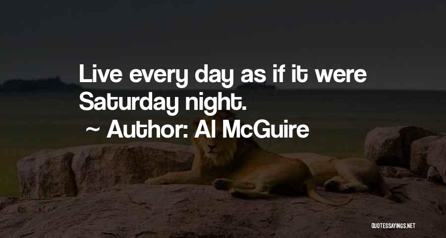Al McGuire Quotes: Live Every Day As If It Were Saturday Night.