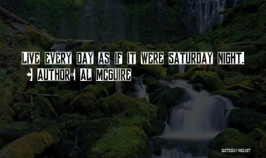 Al McGuire Quotes: Live Every Day As If It Were Saturday Night.
