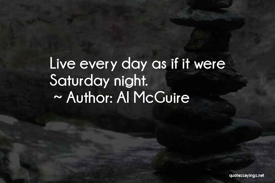 Al McGuire Quotes: Live Every Day As If It Were Saturday Night.