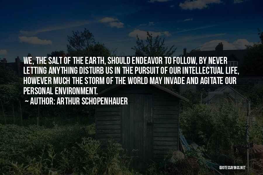 Arthur Schopenhauer Quotes: We, The Salt Of The Earth, Should Endeavor To Follow, By Never Letting Anything Disturb Us In The Pursuit Of
