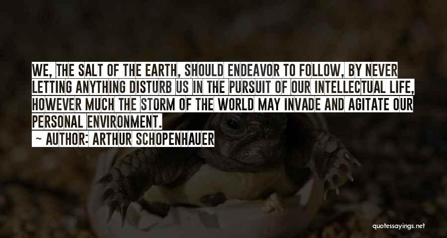 Arthur Schopenhauer Quotes: We, The Salt Of The Earth, Should Endeavor To Follow, By Never Letting Anything Disturb Us In The Pursuit Of